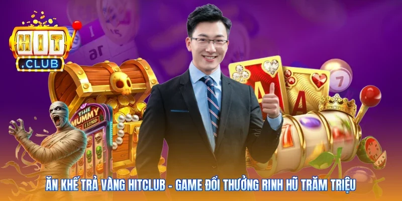 Ăn Khế Trả Vàng Hitclub - Game Đổi Thưởng Rinh Hũ Trăm Triệu