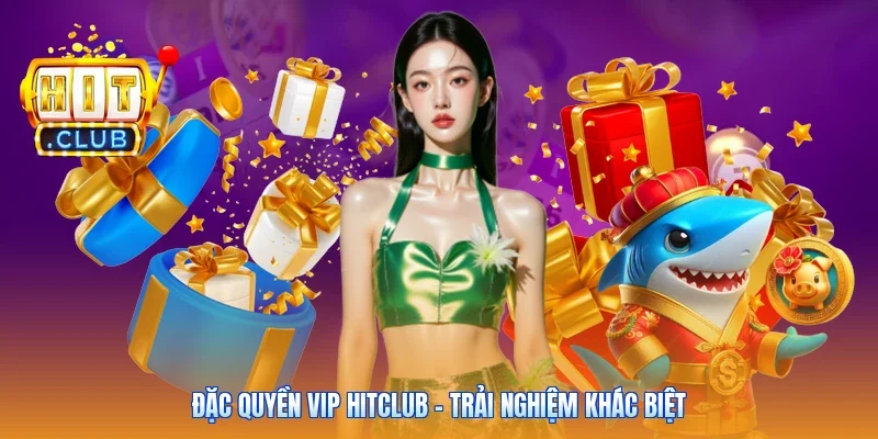 Đặc quyền VIP Hitclub - trải nghiệm khác biệt