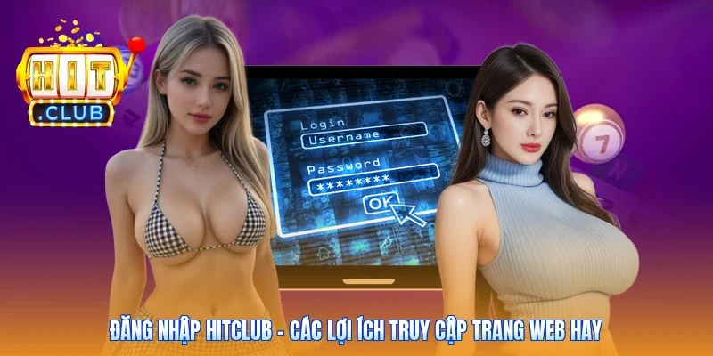 Đăng Nhập Hitclub - Các Lợi Ích Truy Cập Trang Web Hay