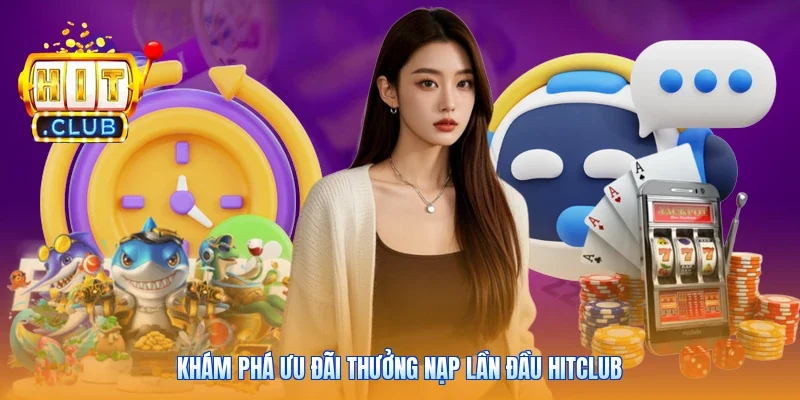 Khám phá ưu đãi thưởng nạp lần đầu Hitclub