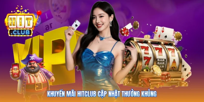 Khuyến mãi Hitclub cập nhật thưởng khủng
