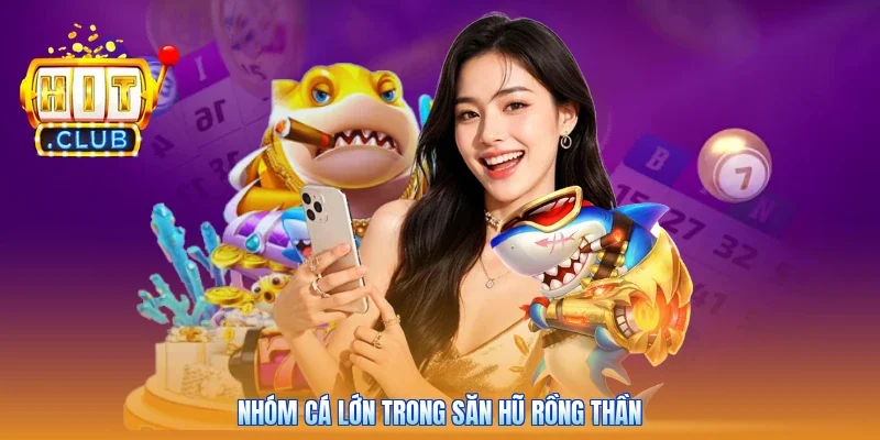 Nhóm cá lớn trong săn hũ rồng thần
