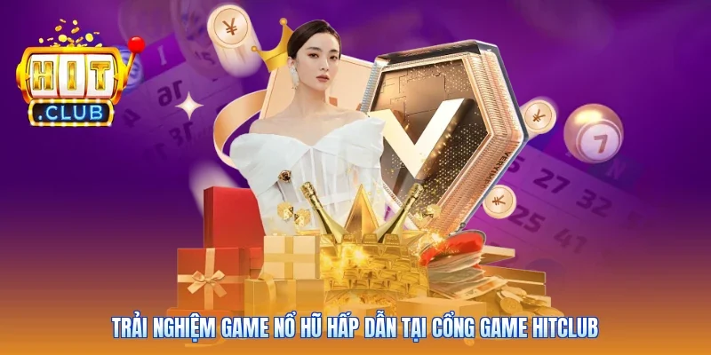 Trải nghiệm game nổ hũ hấp dẫn tại cổng game Hitclub