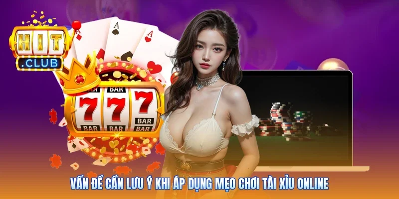 Vấn đề cần lưu ý khi áp dụng mẹo chơi tài xỉu online
